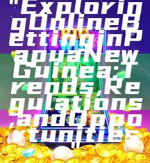 "Exploring Online Betting in Papua New Guinea: Trends, Regulations, and Opportunities"