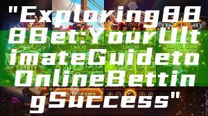 "Exploring 888 Bet: Your Ultimate Guide to Online Betting Success"
